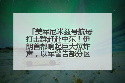 美军尼米兹号航母打击群赶赴中东！伊朗首都响起巨大爆炸声，以军警告部分区域民众紧急撤离